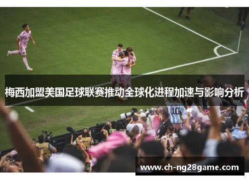 梅西加盟美国足球联赛推动全球化进程加速与影响分析