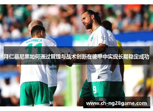 拜仁慕尼黑如何通过管理与战术创新在德甲中实现长期稳定成功