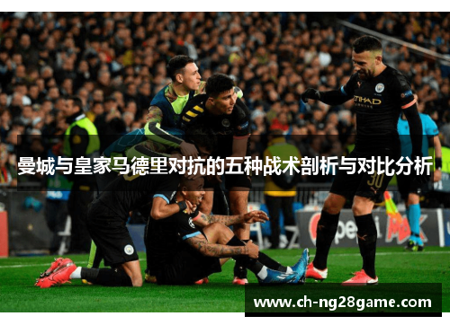 曼城与皇家马德里对抗的五种战术剖析与对比分析