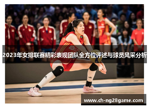 2023年女排联赛精彩表现团队全方位评述与球员风采分析