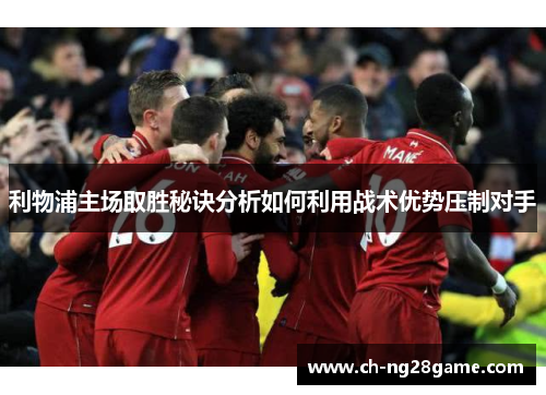 利物浦主场取胜秘诀分析如何利用战术优势压制对手