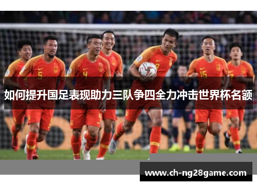 如何提升国足表现助力三队争四全力冲击世界杯名额