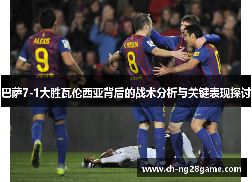 巴萨7-1大胜瓦伦西亚背后的战术分析与关键表现探讨