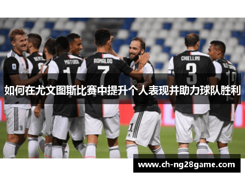 如何在尤文图斯比赛中提升个人表现并助力球队胜利